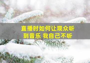 直播时如何让观众听到音乐 我自己不听